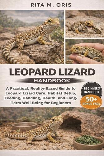 Leopard Lizard Handbook: A Practical, Reality-Based Guide to Leopard Lizard Care, Habitat Setup, Feeding, Handling, Health, and Long-Term Well-Being for Beginners