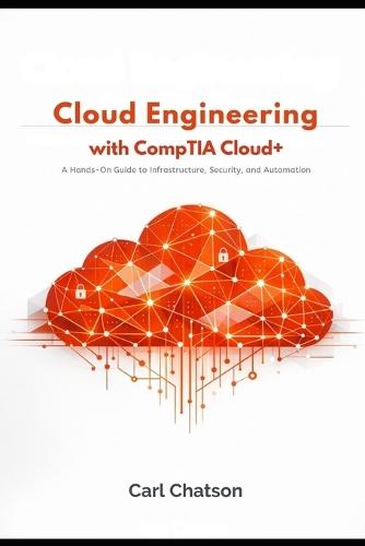 Cloud Engineering with CompTIA Cloud+: A Hands-On Guide to Infrastructure, Security, and Automation