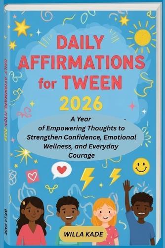 Daily Affirmations for Tweens 2026: A Year of Empowering Thoughts to Strengthen Confidence, Emotional Wellness, and Everyday Courage