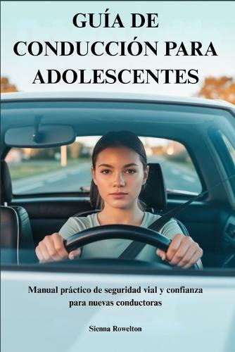 Guía de Conducción Para Adolescentes: Manual práctico de seguridad vial y confianza para nuevas conductoras