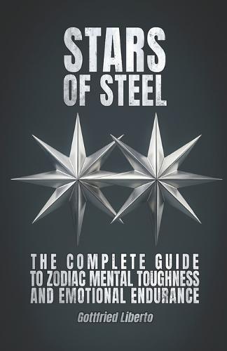 Stars of Steel: The Complete Guide to Zodiac Mental Toughness and Emotional Endurance