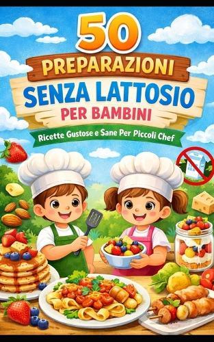 50 ricette senza lattosio per bambin: Piatti gustosi, facili da preparare, nutrienti e divertenti