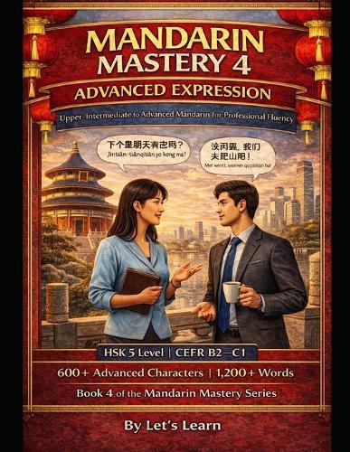 Mandarin Mastery Series - Book 4: Mastering Sophistication (HSK 4+): Advanced Chinese Grammar, Idioms, Cultural Intelligence & Professional Communication