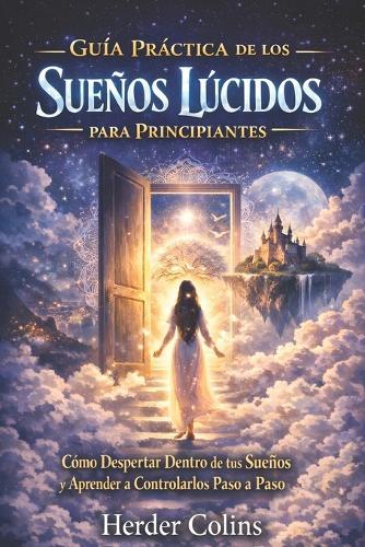 Guía Práctica de los Sueños Lúcidos para principiantes: Cómo despertar dentro de tus sueños y aprender a controlarlos paso a paso