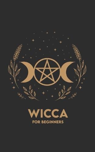 Wicca for Beginners: Rituals, Exercises, and a 30-day Path to begin with simplicity