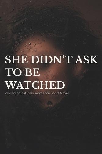 She Didn't Ask to Be Watched: A Psychological Romance Short Novel