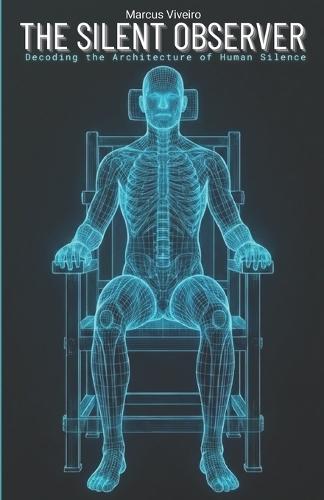 The Silent Observer: Decoding the Architecture of Human Silence: Decoding Human Behavior, Body Language, and the Dark Triad in High-Stakes Environments