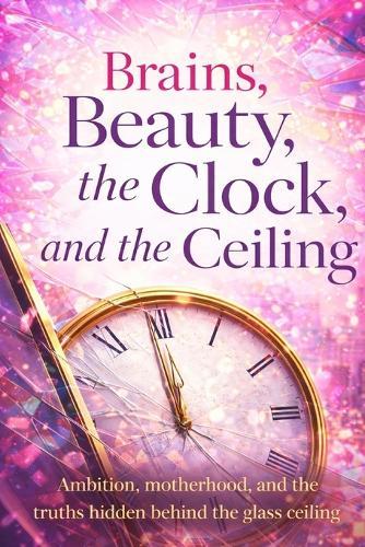 Brains, Beauty, the Clock, and the Ceiling: Ambition, motherhood, and the truths hidden behind the glass ceiling