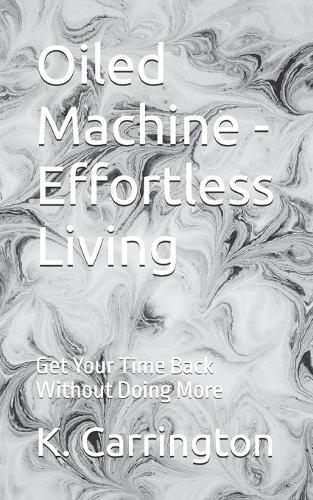 Oiled Machine - Effortless Living: Get Your Time Back Without Doing More