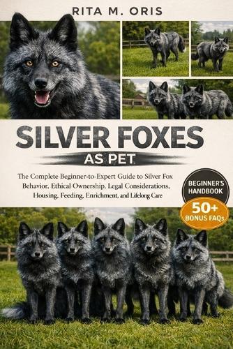 Silver Foxes as Pet: The Complete Beginner-to-Expert Guide to Silver Fox Behavior, Ethical Ownership, Legal Considerations, Housing, Feeding, Enrichment, and Lifelong Care