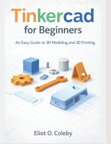 Tinkercad for Beginners: An Easy Guide to 3D Modeling and 3D Printing