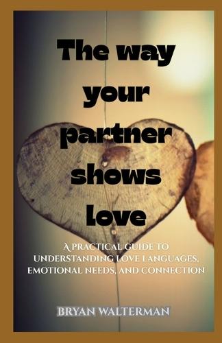 The Way Your Partner Shows Love: A practical guide to understanding love languages, emotional needs, and connection