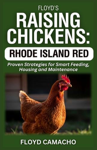 Floyd's Raising Chickens: Rhode Island Red: Proven Strategies for Smart Feeding, Housing And Maintenance