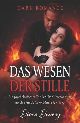 Das Wesen Der Stille: Ein psychologischer Thriller über Unterwerfung und das dunkle Vermächtnis der Liebe. (DARK ROMANCE DEUTSCH)