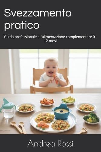 Svezzamento pratico: Guida professionale all'alimentazione complementare 0-12 mesi