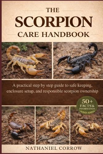 The Scorpion Care Handbook: A practical step by step guide to safe keeping enclosure setup and responsible scorpion ownership