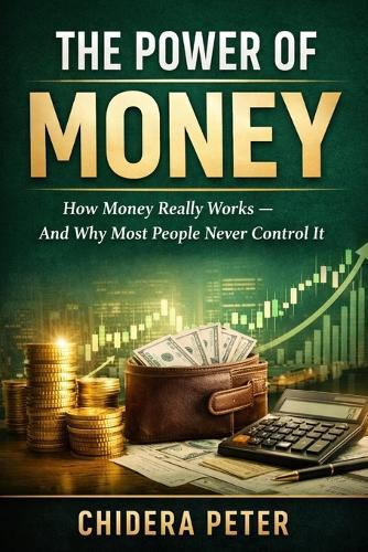 The Power of Money: How Money Really Works - And Why Most People Never Control It