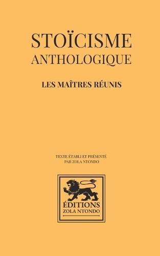 Stoïcisme anthologique - Les maîtres réunis: OEuvres fondamentales du stoïcisme antique: Marc Aurèle, Épictète, Sénèque, Musonius Rufus