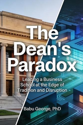 The Dean's Paradox: Leading a Business School at the Edge of Tradition and Disruption