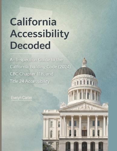 California Accessibility Decoded: An Inspection Guide to the California Building Code, CBC Chapter 11B, and Title 24 Accessibility