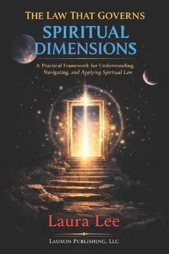 The Law That Governs Spiritual Dimensions: A practical framework for understanding, navigating, and applying spiritual law to resolve personal, societal, and existential challenges.
