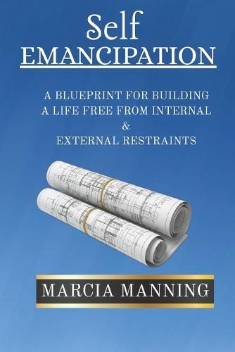 Self Emancipation: A Blueprint For Building A Life Free From Internal & External Restraints