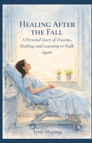 Healing After the Fall: A Personal Story of Trauma, Healing, and Learning to Walk Again