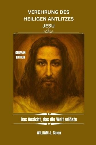 Verehrung Des Heiligen Antlitzes Jesu: Das Gesicht, das die Welt erlöste