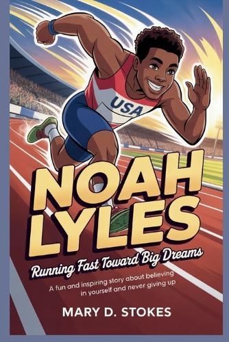Noah Lyles: Running Fast Toward Big Dreams A Fun and Inspiring Story About Believing in Yourself and Never Giving Up