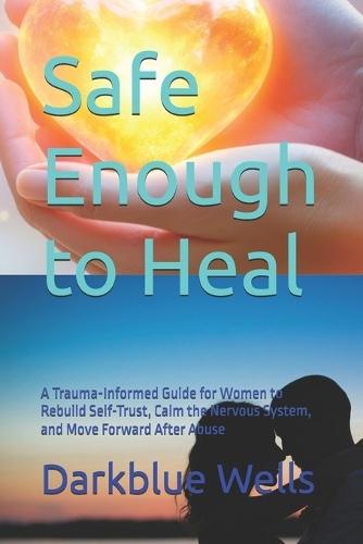 Safe Enough to Heal: A Trauma-Informed Guide for Women to Rebuild Self-Trust, Calm the Nervous System, and Move Forward After Abuse