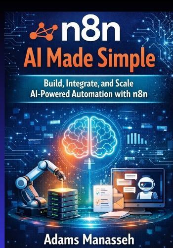 n8n AI Made Simple: Build, Integrate, and Scale AI-Powered Automation with n8n