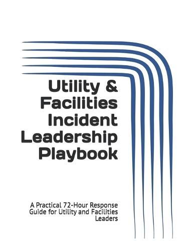 Utility & Facilities Incident Leadership Playbook: A Practical 72-Hour Response Guide for Utility and Facilities Leaders