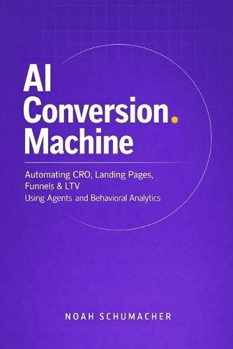 AI Conversion Machine: Automating CRO, Landing Pages, Funnels & LTV Using Agents and Behavioral Analytics: A Comprehensive Guide