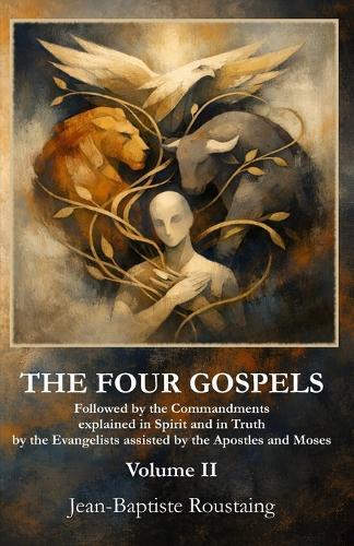 THE FOUR GOSPELS [Volume II]: Followed by the Commandments explained in Spirit and in Truth by the Evangelists assisted by the Apostles and Moses