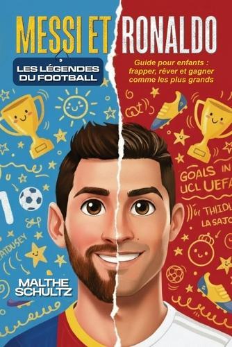 Messi Et Ronaldo: LES LÉGENDES DU FOOTBALL: Guide pour enfants: frapper, rêver et gagner comme les plus grands