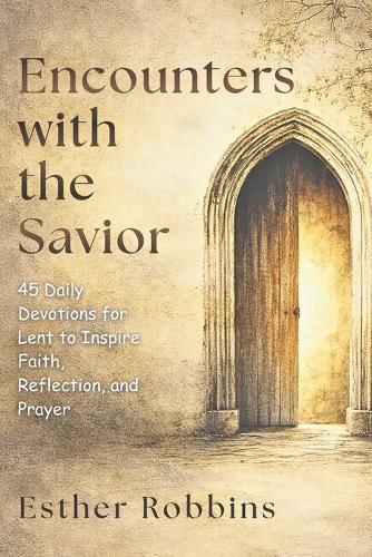 Encounters with the Savior: 45 Daily Devotions for Lent to Inspire Faith, Reflection, and Prayer