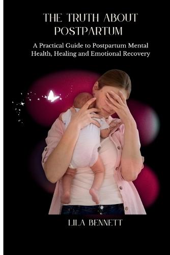 The truth about postpartum: A practical guide to postpartum mental health, healing and emotional recovery