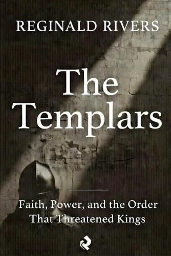 The Templars: Faith, Power, and the Order That Threatened Kings