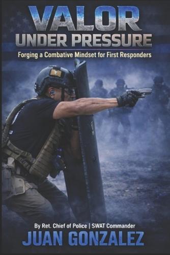 Valor Under Pressure: : Forging a Combative Mindset for First Responders