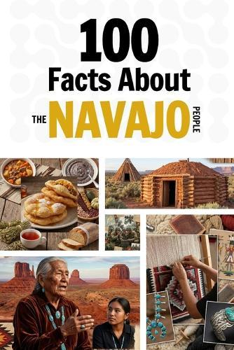 100 Facts About the Navajo People: Things You Should Know from Early History to a Great Nation