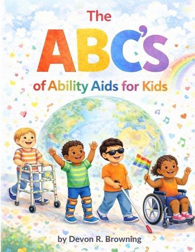 The ABC's of Ability Aids for Kids: Celebrating the Many Ways Kids Learn, Move, and Communicate