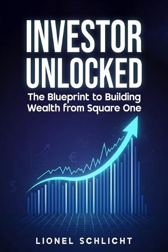 Investor Unlocked: The Blueprint to Building Wealth from Square One
