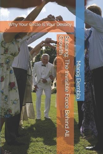 Satsang: The Invisible Force Behind All Growth: Why Your Circle Is Your Destiny