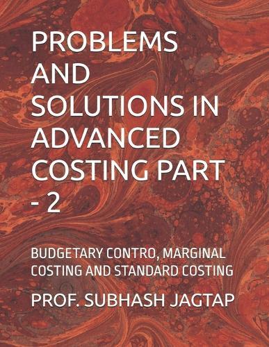 Problems and Solutions in Advanced Costing Part - 2: Budgetary Contro, Marginal Costing and Standard Costing