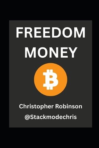 Freedom Money (Bitcoin Explained): Take Back Control of Your Financial Future.