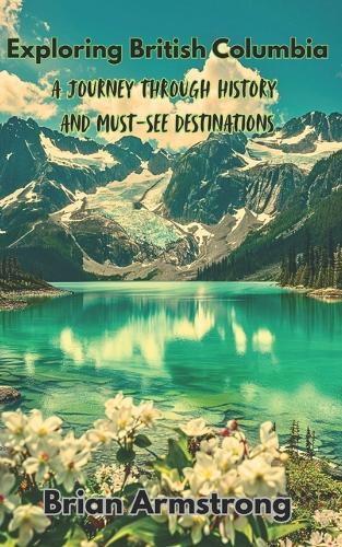 Exploring British Columbia: A Journey Through History And Must-See Destinations