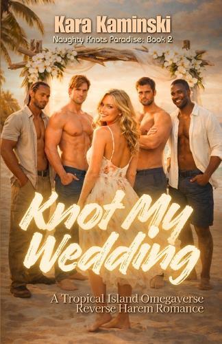 Knot My Wedding: A Tropical Island Omegaverse Reverse Harem Romance