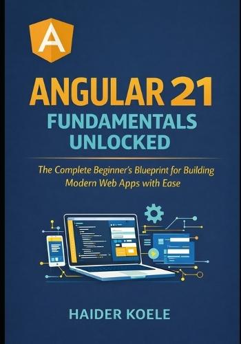 Angular 21 Fundamentals Unlocked: The Complete Beginner's Blueprint for Building Modern Web Apps with Ease