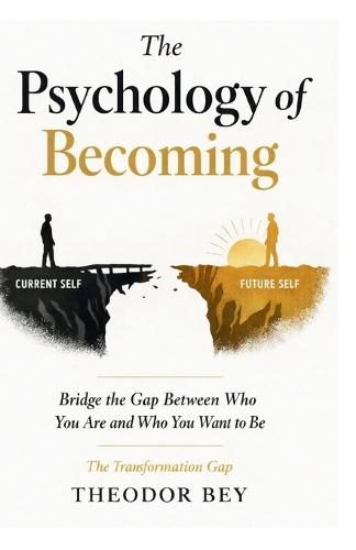The Psychology of Becoming: Bridge the Gap Between who you are and who you want to Be