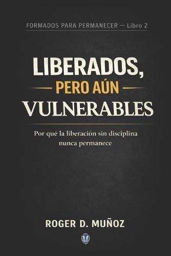 Liberados, Pero Aún Vulnerables: Por qué la liberación sin disciplina nunca permanece